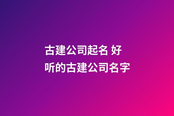 古建公司起名 好听的古建公司名字-第1张-公司起名-玄机派